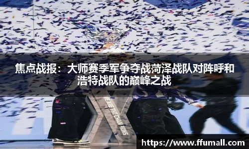 焦点战报：大师赛季军争夺战菏泽战队对阵呼和浩特战队的巅峰之战