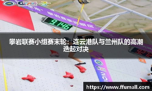 攀岩联赛小组赛末轮：连云港队与兰州队的高潮迭起对决
