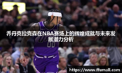 乔丹克拉克森在NBA赛场上的辉煌成就与未来发展潜力分析