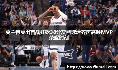 莫兰特复出首战狂砍38分灰熊球迷齐声高呼MVP荣耀时刻